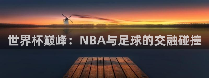 26世界杯：世界杯巅峰：NBA与足球的交融碰撞